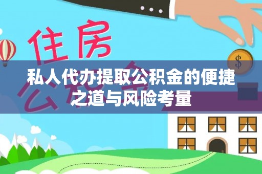马关私人代办提取公积金的便捷之道与风险考量