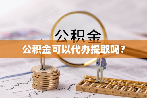 马关公积金可以代办提取吗？