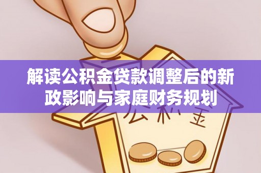 马关解读公积金贷款调整后的新政影响与家庭财务规划