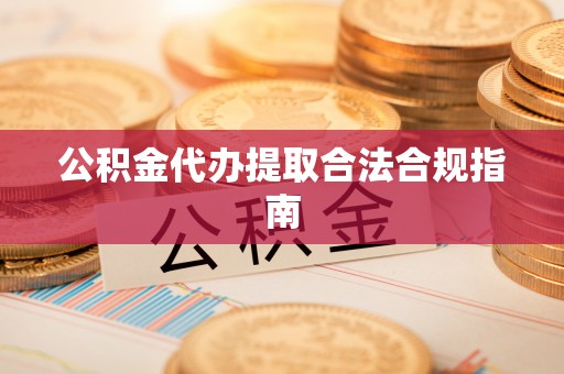 马关公积金代办提取合法合规指南
