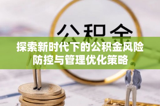 马关探索新时代下的公积金风险防控与管理优化策略