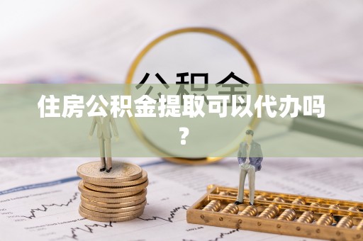 马关住房公积金提取可以代办吗？
