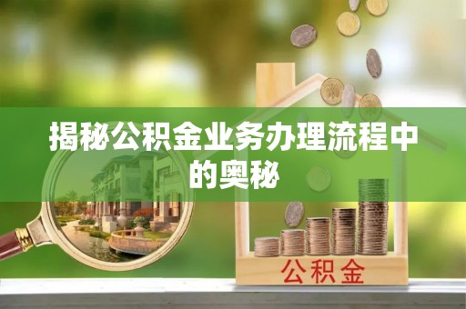马关揭秘公积金业务办理流程中的奥秘