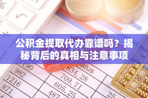 马关公积金提取代办靠谱吗？揭秘背后的真相与注意事项