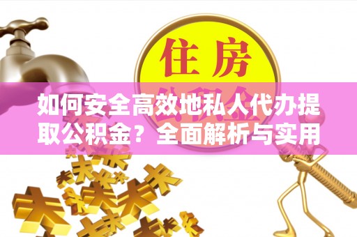 马关如何安全高效地私人代办提取公积金？全面解析与实用建议