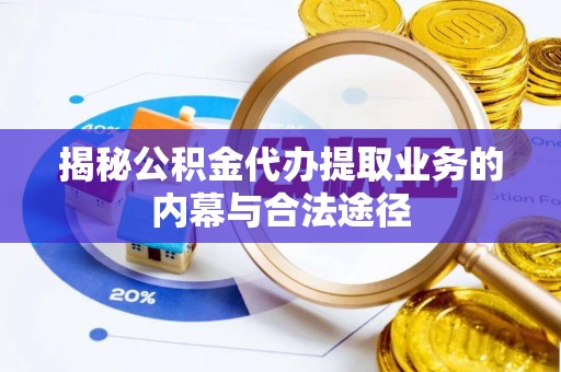马关揭秘公积金代办提取业务的内幕与合法途径