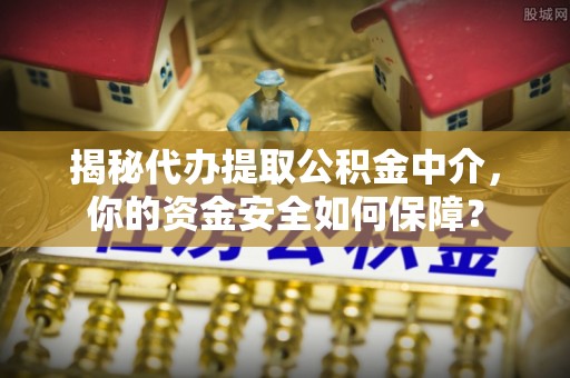 马关揭秘代办提取公积金中介，你的资金安全如何保障？