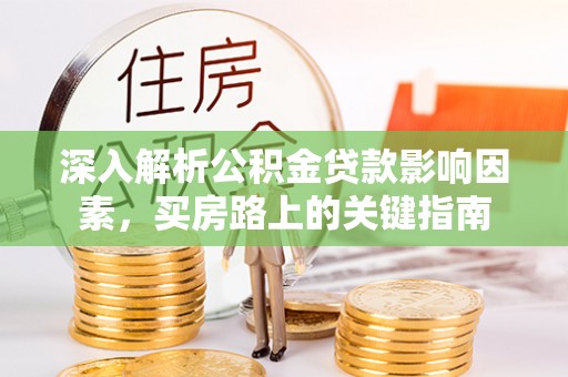 马关深入解析公积金贷款影响因素，买房路上的关键指南