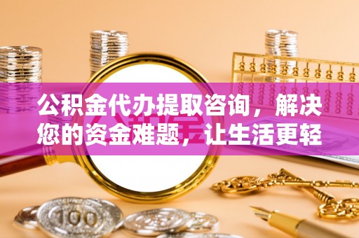 马关公积金代办提取咨询，解决您的资金难题，让生活更轻松