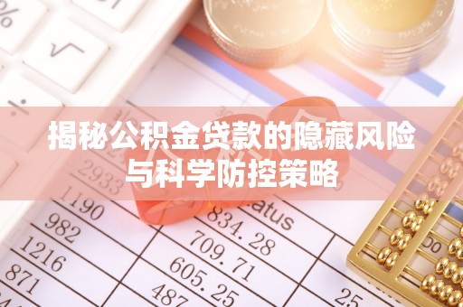 马关揭秘公积金贷款的隐藏风险与科学防控策略